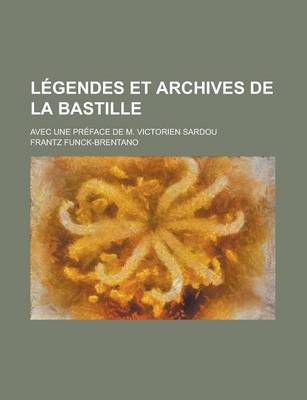 Book cover for Legendes Et Archives de La Bastille; Avec Une Preface de M. Victorien Sardou