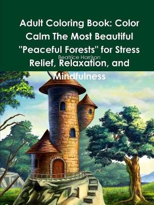 Book cover for Adult Coloring Book: Color Calm The Most Beautiful "Peaceful Forests" for Stress Relief, Relaxation, and Mindfulness