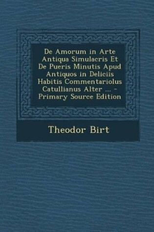 Cover of de Amorum in Arte Antiqua Simulacris Et de Pueris Minutis Apud Antiquos in Deliciis Habitis Commentariolus Catullianus Alter ...