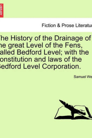 Cover of The History of the Drainage of the Great Level of the Fens, Called Bedford Level; With the Constitution and Laws of the Bedford Level Corporation.