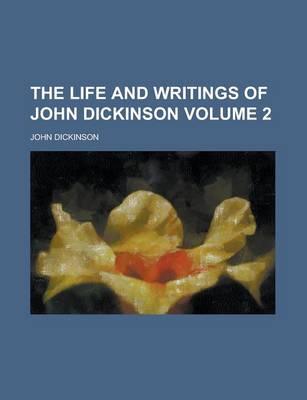 Book cover for The Life and Writings of John Dickinson Volume 2