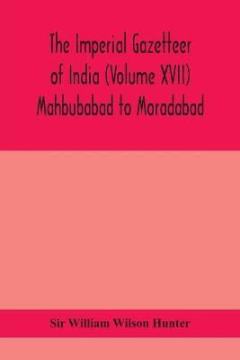 Book cover for The Imperial gazetteer of India (Volume XVII) Mahbubabad to Moradabad