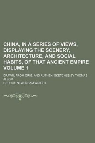 Cover of China, in a Series of Views, Displaying the Scenery, Architecture, and Social Habits, of That Ancient Empire Volume 1; Drawn, from Orig. and Authen. S