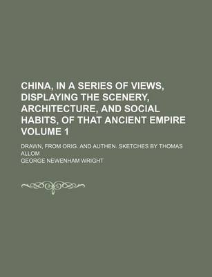 Book cover for China, in a Series of Views, Displaying the Scenery, Architecture, and Social Habits, of That Ancient Empire Volume 1; Drawn, from Orig. and Authen. S