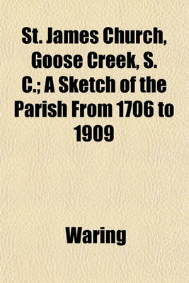 Book cover for St. James Church, Goose Creek, S. C.; A Sketch of the Parish from 1706 to 1909