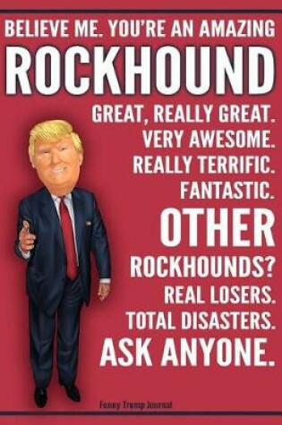 Cover of Funny Trump Journal - Believe Me. You're An Amazing Rockhound Great, Really Great. Very Awesome. Fantastic. Other Rockhounds Total Disasters. Ask Anyone.