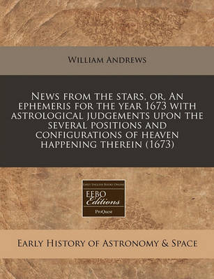 Book cover for News from the Stars, Or, an Ephemeris for the Year 1673 with Astrological Judgements Upon the Several Positions and Configurations of Heaven Happening Therein (1673)