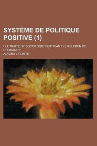 Cover of Systeme de Politique Positive (1); Ou, Traite de Sociologie Instituant Le Religion de L'Humanite