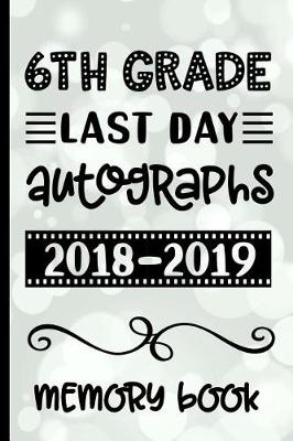 Book cover for 6th Grade Last Day Autographs 2018 - 2019 Memory Book