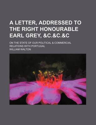 Book cover for A Letter, Addressed to the Right Honourable Earl Grey, &C.&C.&C; On the State of Our Political & Commercial Relations with Portugal