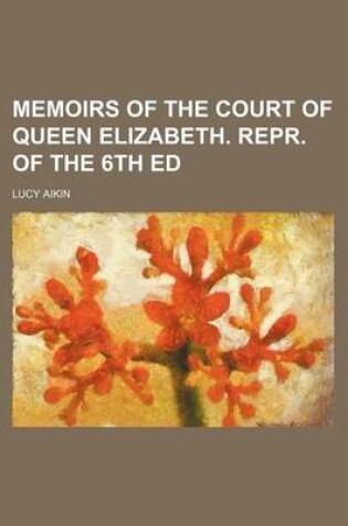 Cover of Memoirs of the Court of Queen Elizabeth. Repr. of the 6th Ed