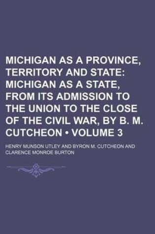 Cover of Michigan as a Province, Territory and State (Volume 3); Michigan as a State, from Its Admission to the Union to the Close of the Civil War, by B. M. Cutcheon