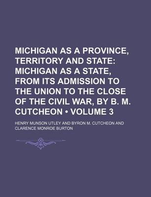 Book cover for Michigan as a Province, Territory and State (Volume 3); Michigan as a State, from Its Admission to the Union to the Close of the Civil War, by B. M. Cutcheon