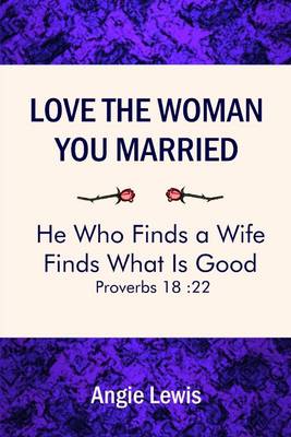 Book cover for Love the Woman You Married: He Who Finds a Wife Finds What is Good