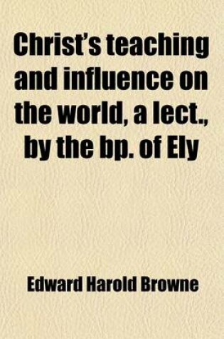 Cover of Christ's Teaching and Influence on the World, a Lect., by the BP. of Ely