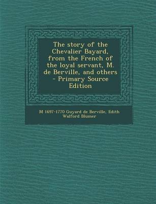 Book cover for The Story of the Chevalier Bayard, from the French of the Loyal Servant, M. de Berville, and Others - Primary Source Edition