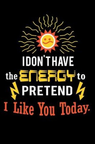 Cover of I Don't Have the Energy to Pretend I Like You Today.