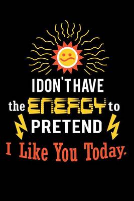 Book cover for I Don't Have the Energy to Pretend I Like You Today.