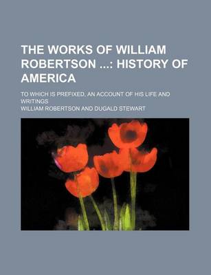 Book cover for The Works of William Robertson (Volume 11); History of America. to Which Is Prefixed, an Account of His Life and Writings