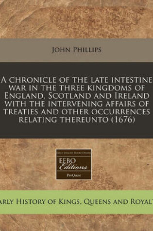 Cover of A Chronicle of the Late Intestine War in the Three Kingdoms of England, Scotland and Ireland with the Intervening Affairs of Treaties and Other Occurrences Relating Thereunto (1676)
