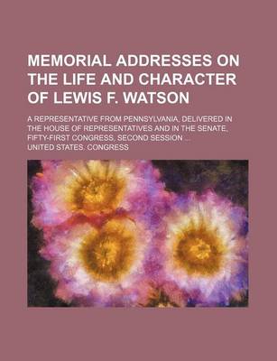 Book cover for Memorial Addresses on the Life and Character of Lewis F. Watson; A Representative from Pennsylvania, Delivered in the House of Representatives and in the Senate, Fifty-First Congress, Second Session