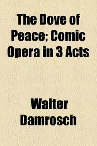 Cover of The Dove of Peace; Comic Opera in 3 Acts