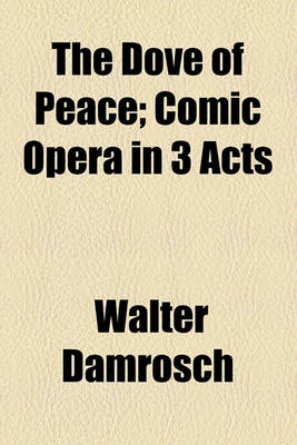 Book cover for The Dove of Peace; Comic Opera in 3 Acts