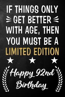 Book cover for If Things Only Get Better With Age Then You Must Be A Limited Edition Happy 92nd Birthday