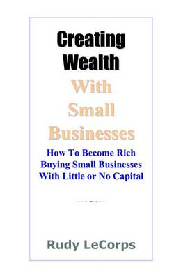 Book cover for Creating Wealth with Small Businesses - How to Become Rich Buying Small Businesses with Little or No Capital