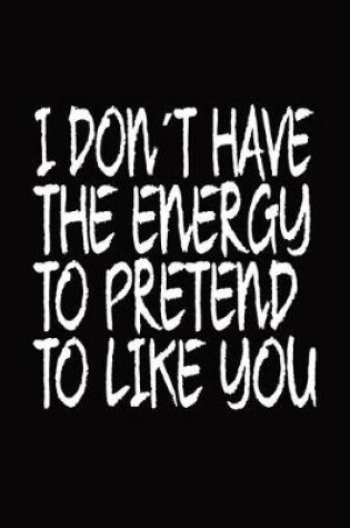 Cover of I Dont Have The Energy To Pretend To Like You