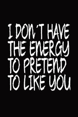 Book cover for I Dont Have The Energy To Pretend To Like You