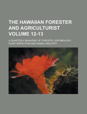 Book cover for The Hawaiian Forester and Agriculturist; A Quarterly Magazine of Forestry, Entomology, Plant Inspection and Animal Industry Volume 12-13