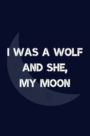 Cover of I Was A Wolf And She, My Moon