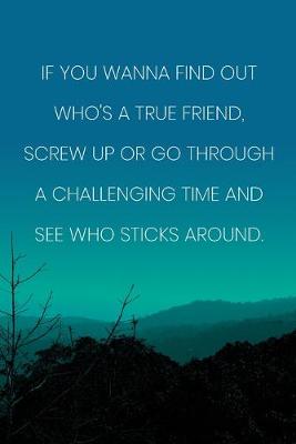 Book cover for Inspirational Quote Notebook - 'If You Wanna Find Out Who's A True Friend, Screw Up Or Go Through A Challenging Time And See Who Sticks Around.'