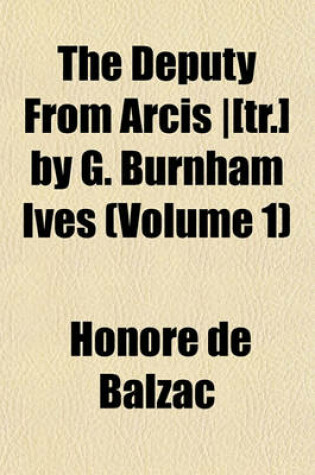 Cover of The Deputy from Arcis -[Tr.] by G. Burnham Ives (Volume 1)