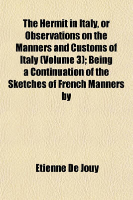 Book cover for The Hermit in Italy, or Observations on the Manners and Customs of Italy (Volume 3); Being a Continuation of the Sketches of French Manners by M. de J