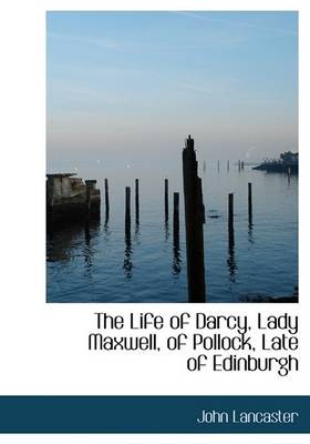 Book cover for The Life of Darcy, Lady Maxwell, of Pollock, Late of Edinburgh