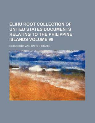 Book cover for Elihu Root Collection of United States Documents Relating to the Philippine Islands Volume 98