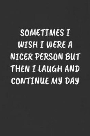 Cover of Sometimes I Wish I Were a Nicer Person But Then I Laugh and Continue My Day