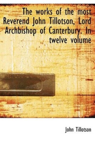 Cover of The Works of the Most Reverend John Tillotson, Lord Archbishop of Canterbury. in Twelve Volume