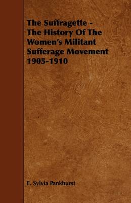 Book cover for The Suffragette - The History Of The Women's Militant Sufferage Movement 1905-1910