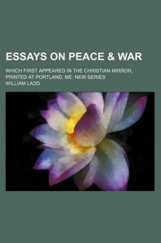 Cover of Essays on Peace & War; Which First Appeared in the Christian Mirror, Printed at Portland, Me. New Series