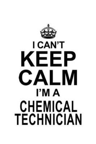 Cover of I Can't Keep Calm I'm A Chemical Technician