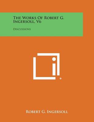 Book cover for The Works of Robert G. Ingersoll, V6