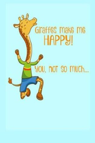 Cover of Giraffes Make Me Happy ! You, not so much...
