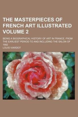 Cover of The Masterpieces of French Art Illustrated Volume 2; Being a Biographical History of Art in France, from the Earliest Period to and Including the Salon of 1882