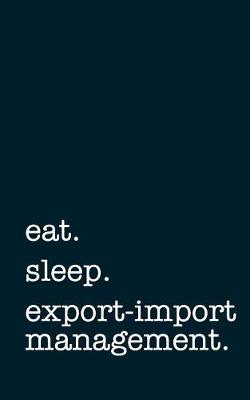 Book cover for Eat. Sleep. Export-Import Management. - Lined Notebook