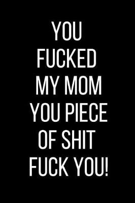 Book cover for You Fucked My Mom You Piece Of Shit Fuck You!