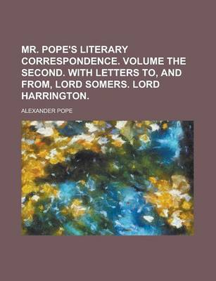 Book cover for Mr. Pope's Literary Correspondence. Volume the Second. with Letters To, and From, Lord Somers. Lord Harrington