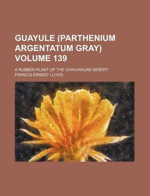 Book cover for Guayule (Parthenium Argentatum Gray) Volume 139; A Rubber-Plant of the Chihuahuan Desert